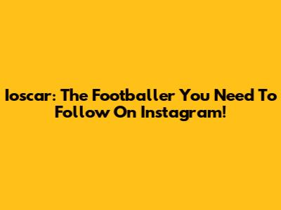 Ioscar: The Footballer You Need To Follow On Instagram!