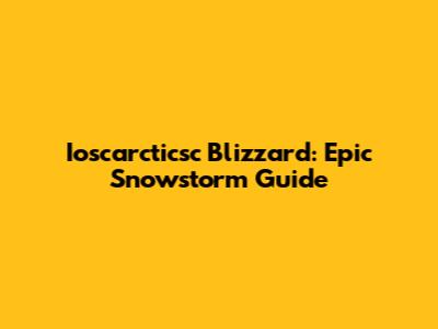 Ioscarcticsc Blizzard: Epic Snowstorm Guide