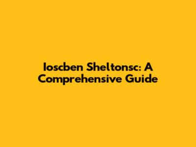Ioscben Sheltonsc: A Comprehensive Guide