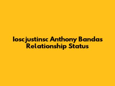 Ioscjustinsc Anthony Banda's Relationship Status