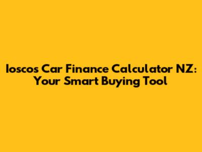 Iosco's Car Finance Calculator NZ: Your Smart Buying Tool