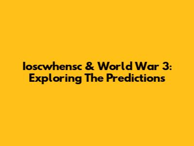 Ioscwhensc & World War 3: Exploring The Predictions