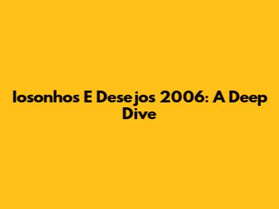 Iosonhos E Desejos 2006: A Deep Dive