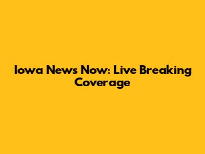Iowa News Now: Live Breaking Coverage