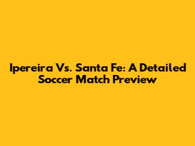 Ipereira Vs. Santa Fe: A Detailed Soccer Match Preview