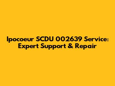 Ipocoeur SCDU 002639 Service: Expert Support & Repair