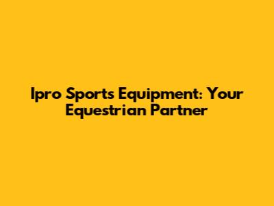Ipro Sports Equipment: Your Equestrian Partner