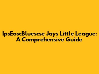 IpsEoscBluescse Jays Little League: A Comprehensive Guide