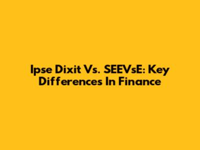 Ipse Dixit Vs. SEEVsE: Key Differences In Finance