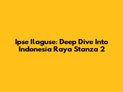 Ipse Ilaguse: Deep Dive Into Indonesia Raya Stanza 2