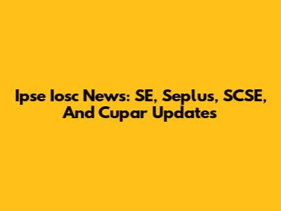 Ipse Iosc News: SE, Seplus, SCSE, And Cupar Updates