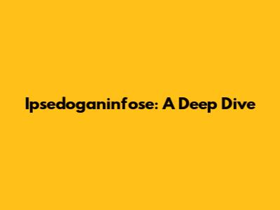 Ipsedoganinfose: A Deep Dive