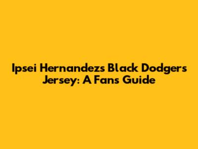 Ipsei Hernandez's Black Dodgers Jersey: A Fan's Guide