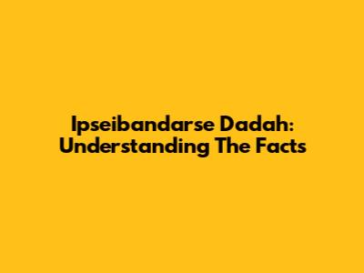 Ipseibandarse Dadah: Understanding The Facts