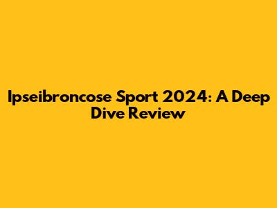 Ipseibroncose Sport 2024: A Deep Dive Review