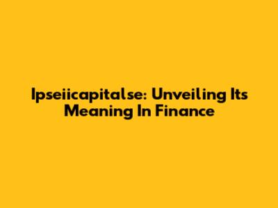 Ipseiicapitalse: Unveiling Its Meaning In Finance