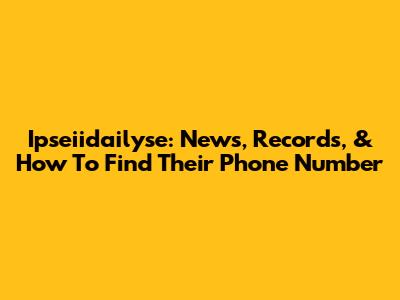 Ipseiidailyse: News, Records, & How To Find Their Phone Number