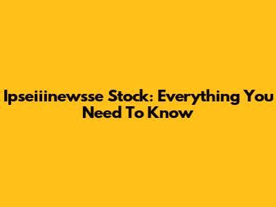Ipseiiinewsse Stock: Everything You Need To Know
