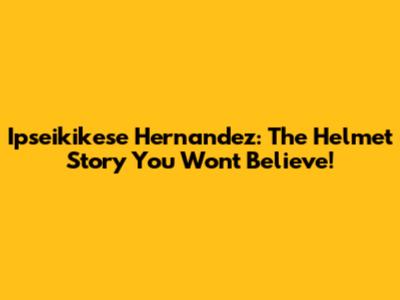 Ipseikikese Hernandez: The Helmet Story You Won't Believe!