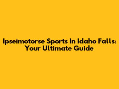 Ipseimotorse Sports In Idaho Falls: Your Ultimate Guide