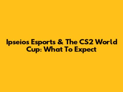 Ipseios Esports & The CS2 World Cup: What To Expect