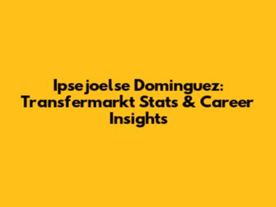 Ipsejoelse Dominguez: Transfermarkt Stats & Career Insights