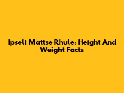 Ipseli Mattse Rhule: Height And Weight Facts