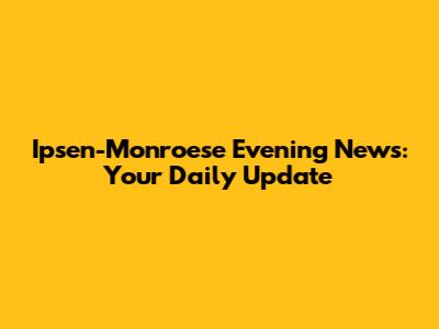 Ipsen-Monroese Evening News: Your Daily Update