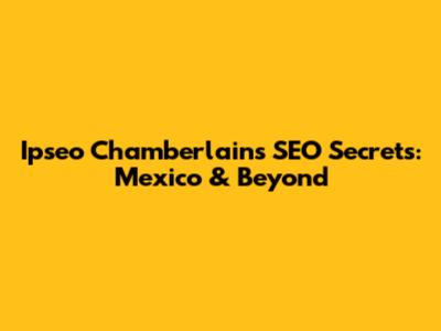 Ipseo Chamberlain's SEO Secrets: Mexico & Beyond