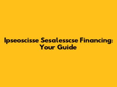 Ipseoscisse Sesalesscse Financing: Your Guide