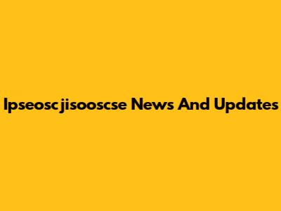 Ipseoscjisooscse News And Updates
