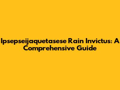 Ipsepseijaquetasese Rain Invictus: A Comprehensive Guide