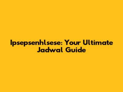 Ipsepsenhlsese: Your Ultimate Jadwal Guide