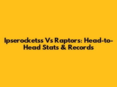 Ipserocketss Vs Raptors: Head-to-Head Stats & Records
