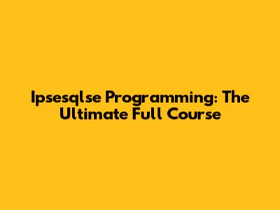 Ipsesqlse Programming: The Ultimate Full Course