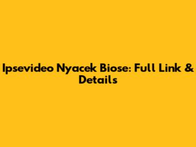 Ipsevideo Nyacek Biose: Full Link & Details