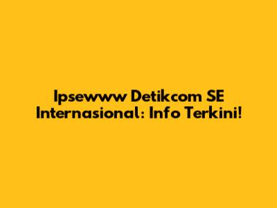 Ipsewww Detikcom SE Internasional: Info Terkini!