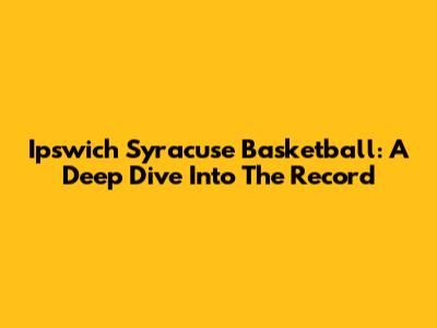 Ipswich Syracuse Basketball: A Deep Dive Into The Record