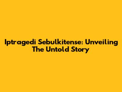 Iptragedi Sebulkitense: Unveiling The Untold Story
