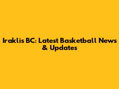 Iraklis BC: Latest Basketball News & Updates