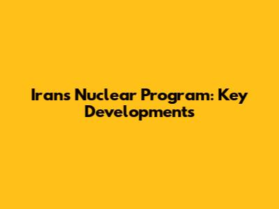 Iran's Nuclear Program: Key Developments