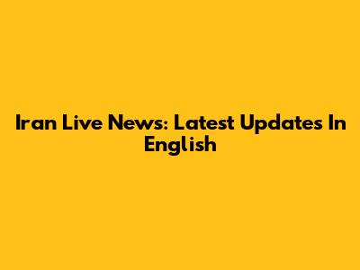 Iran Live News: Latest Updates In English