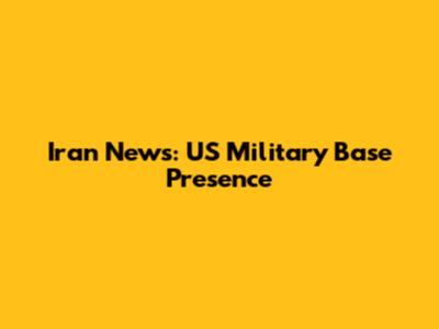Iran News: US Military Base Presence