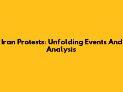Iran Protests: Unfolding Events And Analysis