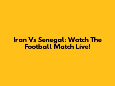 Iran Vs Senegal: Watch The Football Match Live!