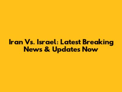 Iran Vs. Israel: Latest Breaking News & Updates Now