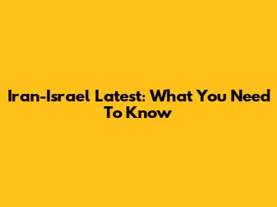 Iran-Israel Latest: What You Need To Know