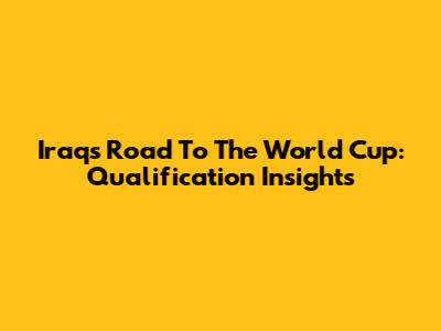 Iraq's Road To The World Cup: Qualification Insights