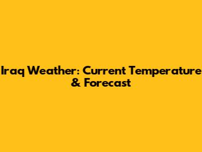Iraq Weather: Current Temperature & Forecast