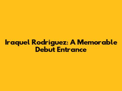 Iraquel Rodriguez: A Memorable Debut Entrance